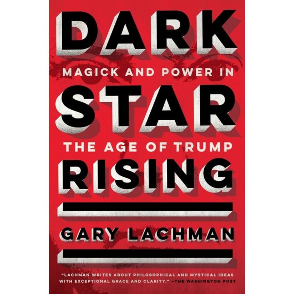 Dark Star Rising: Magick and Power in the Age of Trump -- Gary Lachman